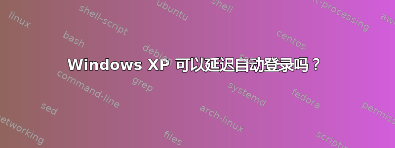 Windows XP 可以延迟自动登录吗？