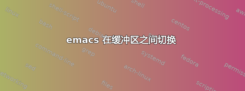 emacs 在缓冲区之间切换