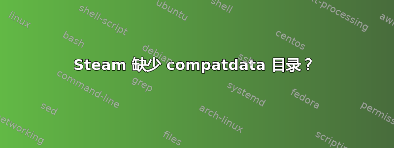 Steam 缺少 compatdata 目录？