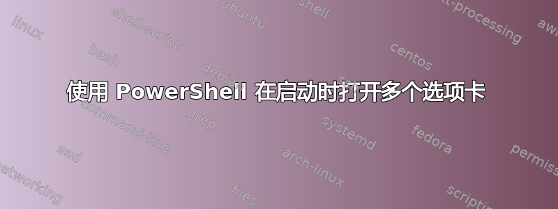 使用 PowerShell 在启动时打开多个选项卡