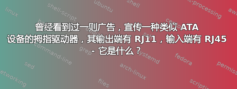 曾经看到过一则广告，宣传一种类似 ATA 设备的拇指驱动器，其输出端有 RJ11，输入端有 RJ45 - 它是什么？