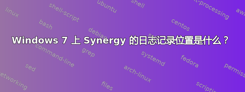 Windows 7 上 Synergy 的日志记录位置是什么？