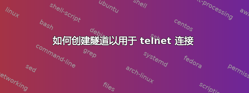 如何创建隧道以用于 telnet 连接