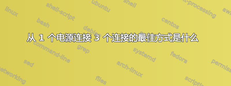 从 1 个电源连接 3 个连接的最佳方式是什么 