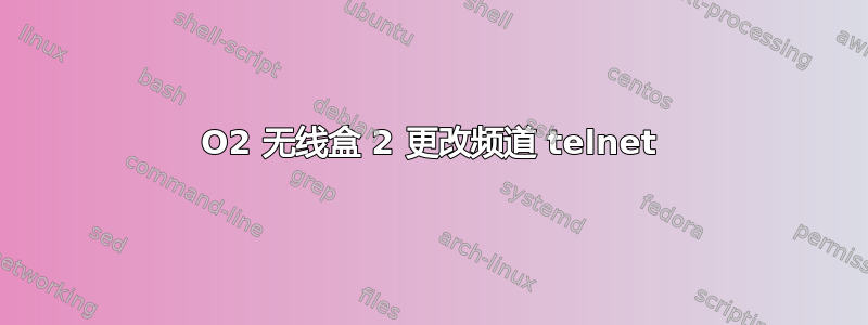 O2 无线盒 2 更改频道 telnet