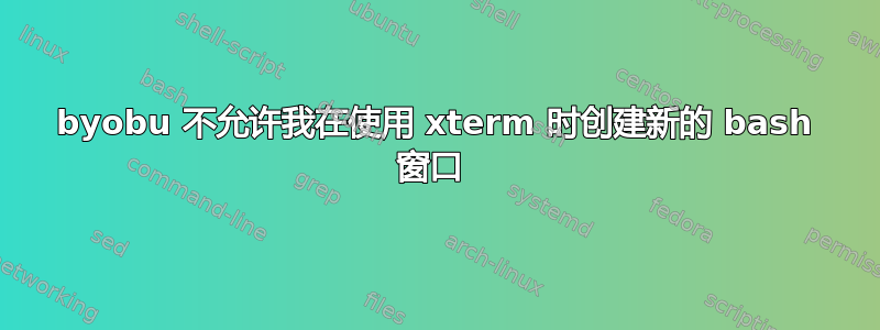 byobu 不允许我在使用 xterm 时创建新的 bash 窗口 