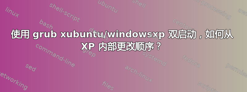 使用 grub xubuntu/windowsxp 双启动，如何从 XP 内部更改顺序？