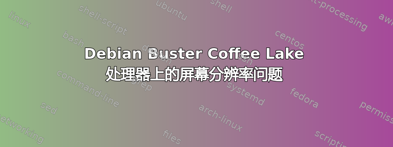 Debian Buster Coffee Lake 处理器上的屏幕分辨率问题