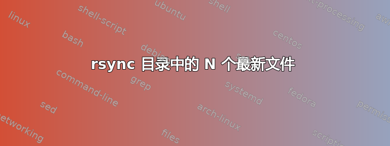 rsync 目录中的 N 个最新文件