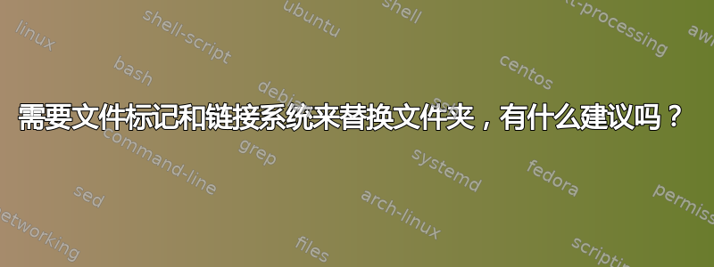 需要文件标记和链接系统来替换文件夹，有什么建议吗？