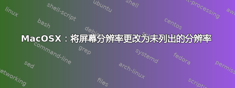 MacOSX：将屏幕分辨率更改为未列出的分辨率