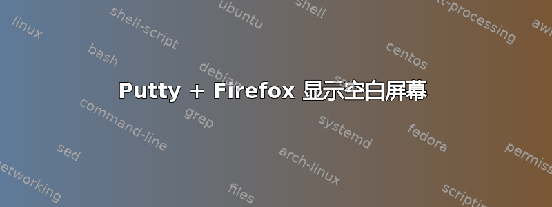 Putty + Firefox 显示空白屏幕