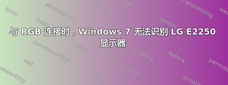 与 RGB 连接时，Windows 7 无法识别 LG E2250 显示器