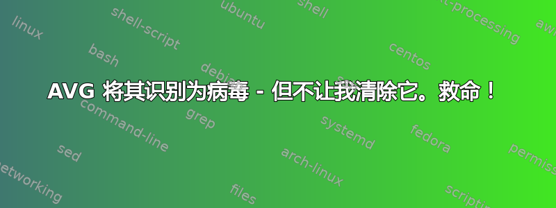 AVG 将其识别为病毒 - 但不让我清除它。救命！