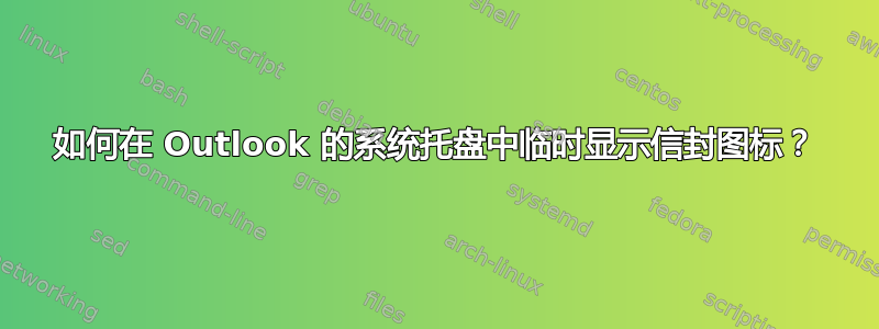 如何在 Outlook 的系统托盘中临时显示信封图标？