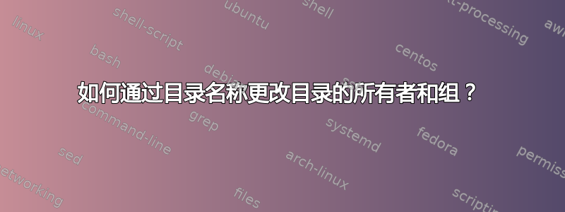 如何通过目录名称更改目录的所有者和组？