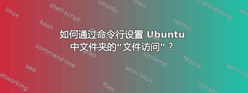 如何通过命令行设置 Ubuntu 中文件夹的“文件访问”？