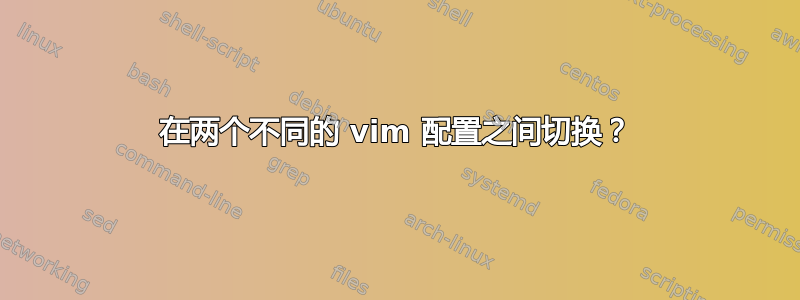 在两个不同的 vim 配置之间切换？