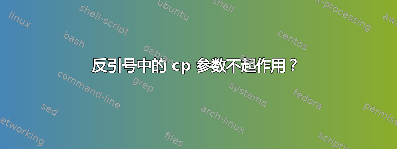 反引号中的 cp 参数不起作用？