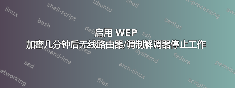 启用 WEP 加密几分钟后无线路由器/调制解调器停止工作