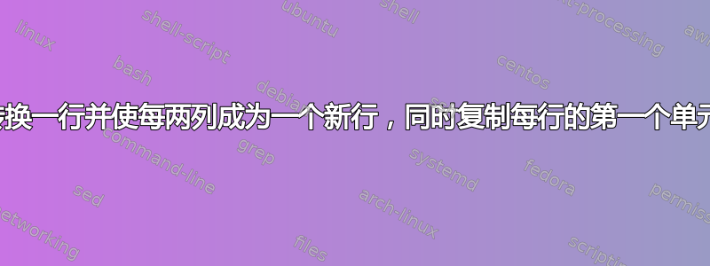 如何转换一行并使每两列成为一个新行，同时复制每行的第一个单元格？