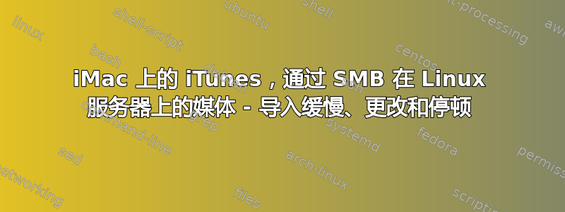 iMac 上的 iTunes，通过 SMB 在 Linux 服务器上的媒体 - 导入缓慢、更改和停顿