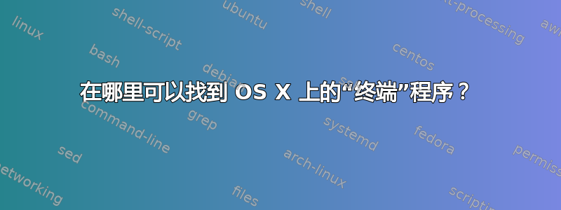 在哪里可以找到 OS X 上的“终端”程序？