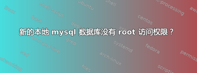 新的本地 mysql 数据库没有 root 访问权限？