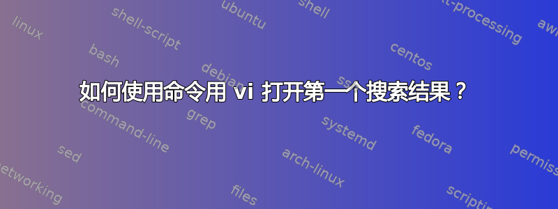 如何使用命令用 vi 打开第一个搜索结果？