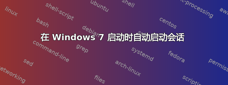 在 Windows 7 启动时自动启动会话