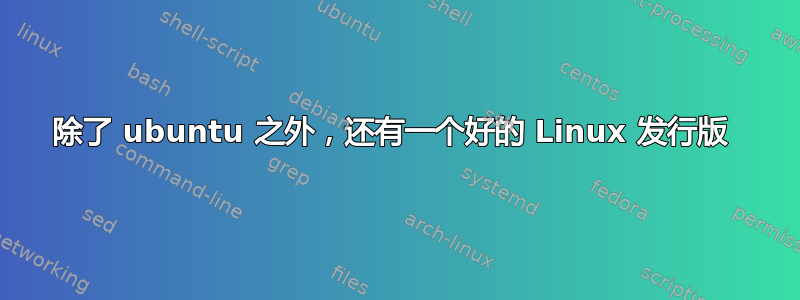 除了 ubuntu 之外，还有一个好的 Linux 发行版 