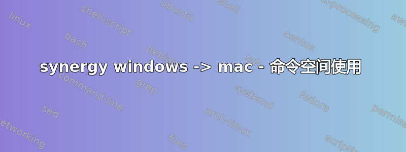 synergy windows -> mac - 命令空间使用