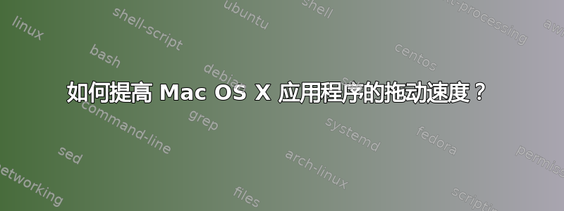 如何提高 Mac OS X 应用程序的拖动速度？