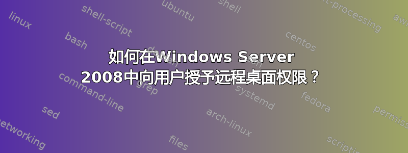 如何在Windows Server 2008中向用户授予远程桌面权限？