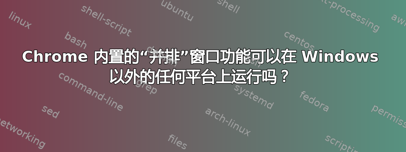 Chrome 内置的“并排”窗口功能可以在 Windows 以外的任何平台上运行吗？