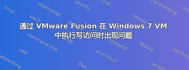 通过 VMware Fusion 在 Windows 7 VM 中执行写访问时出现问题