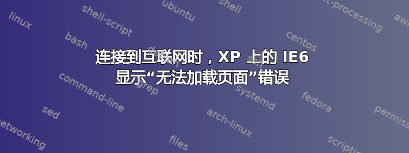 连接到互联网时，XP 上的 IE6 显示“无法加载页面”错误