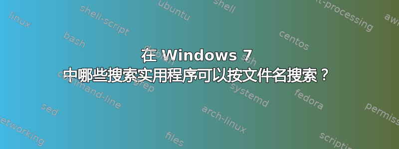 在 Windows 7 中哪些搜索实用程序可以按文件名搜索？