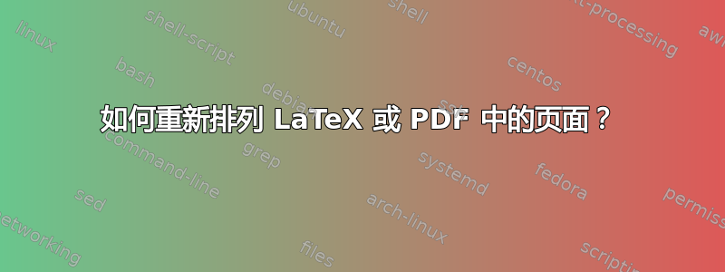 如何重新排列 LaTeX 或 PDF 中的页面？