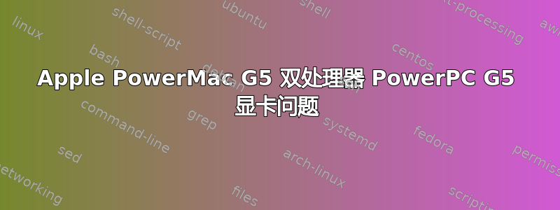 Apple PowerMac G5 双处理器 PowerPC G5 显卡问题