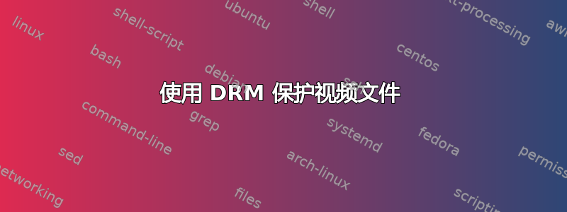 使用 DRM 保护视频文件