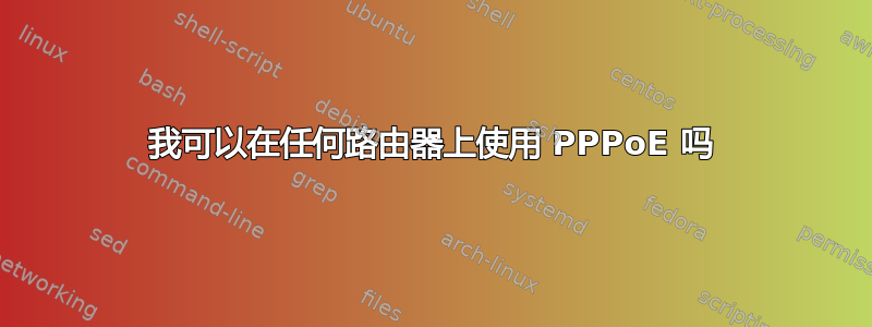 我可以在任何路由器上使用 PPPoE 吗