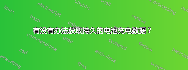 有没有办法获取持久的电池充电数据？