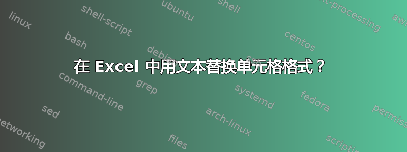 在 Excel 中用文本替换单元格格式？