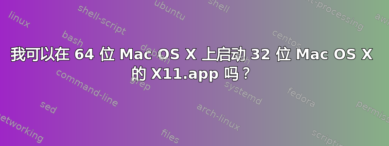 我可以在 64 位 Mac OS X 上启动 32 位 Mac OS X 的 X11.app 吗？