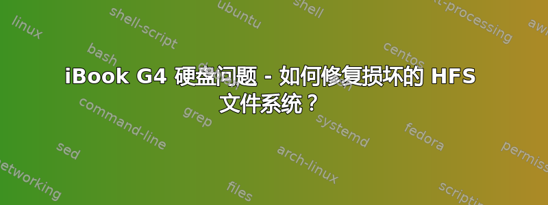 iBook G4 硬盘问题 - 如何修复损坏的 HFS 文件系统？