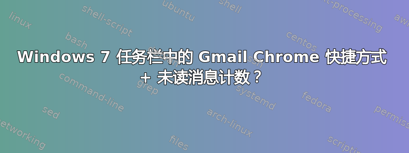 Windows 7 任务栏中的 Gmail Chrome 快捷方式 + 未读消息计数？