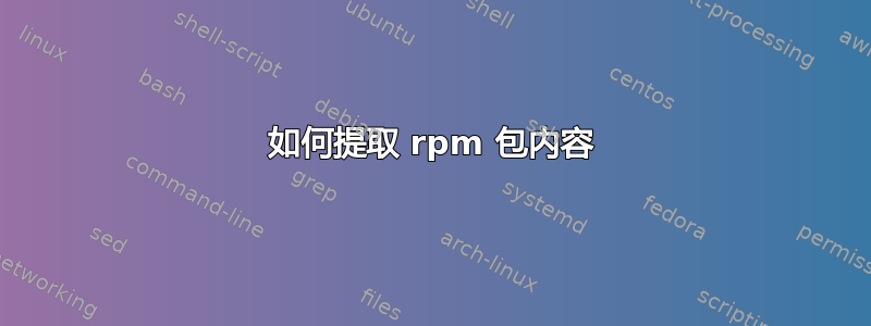 如何提取 rpm 包内容