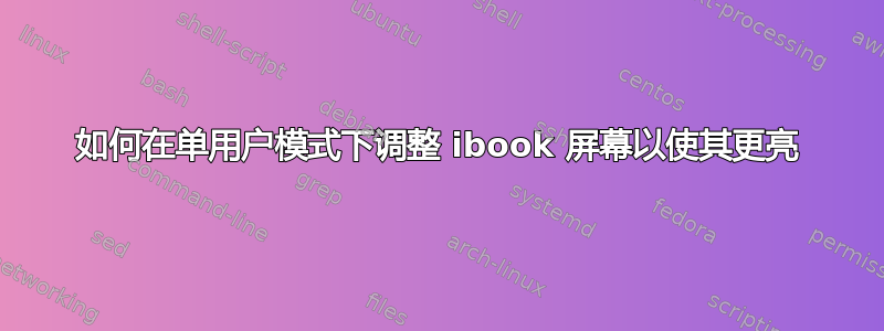 如何在单用户模式下调整 ibook 屏幕以使其更亮