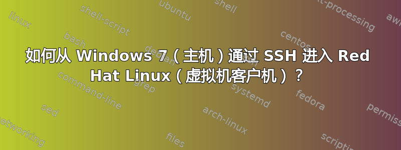 如何从 Windows 7（主机）通过 SSH 进入 Red Hat Linux（虚拟机客户机）？